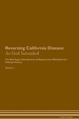Read Online Reversing California Disease: As God Intended The Raw Vegan Plant-Based Detoxification & Regeneration Workbook for Healing Patients. Volume 1 - Health Central | PDF
