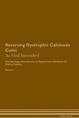 Download Reversing Dystrophic Calcinosis Cutis: As God Intended The Raw Vegan Plant-Based Detoxification & Regeneration Workbook for Healing Patients. Volume 1 - Health Central file in ePub