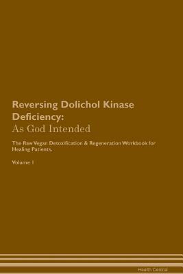 Full Download Reversing Dolichol Kinase Deficiency: As God Intended The Raw Vegan Plant-Based Detoxification & Regeneration Workbook for Healing Patients. Volume 1 - Health Central | PDF