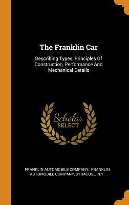 Full Download The Franklin Car: Describing Types, Principles of Construction, Performance and Mechanical Details - Franklin Automobile Company file in PDF