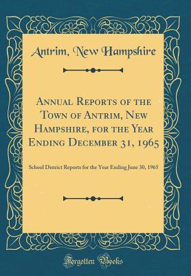 Read Online Annual Reports of the Town of Antrim, New Hampshire, for the Year Ending December 31, 1965: School District Reports for the Year Ending June 30, 1965 (Classic Reprint) - Antrim New Hampshire file in ePub