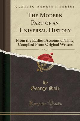 Read The Modern Part of an Universal History, Vol. 24: From the Earliest Account of Time, Compiled from Original Writers (Classic Reprint) - George Sale file in PDF