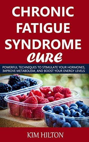 Read Chronic Fatigue Syndrome Cure: Powerful Techniques to Stimulate Your Hormones, Improve Metabolism, And Boost Your Energy Levels - Kim Hilton file in ePub