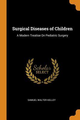 Read Online Surgical Diseases of Children: A Modern Treatise on Pediatric Surgery - Samuel W Kelley | ePub