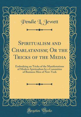 Read Spiritualism and Charlatanism; Or the Tricks of the Media: Embodying an Tricks of the Manifestations of Modern Spiritualism by a Committee of Business Men of New-York (Classic Reprint) - Pendie L Jewett | ePub