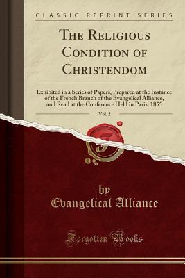 Read The Religious Condition of Christendom, Vol. 2: Exhibited in a Series of Papers, Prepared at the Instance of the French Branch of the Evangelical Alliance, and Read at the Conference Held in Paris, 1855 (Classic Reprint) - Evangelical Alliance file in PDF
