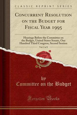 Read Concurrent Resolution on the Budget for Fiscal Year 1995, Vol. 2 of 2: Hearings Before the Committee on the Budget, United States Senate, One Hundred Third Congress, Second Session (Classic Reprint) - Committee on the Budget | PDF