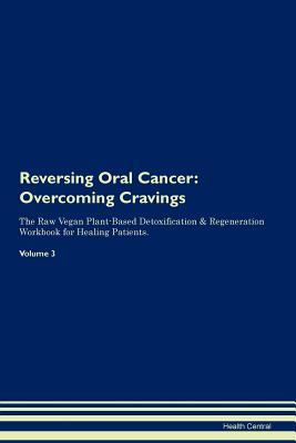 Read Reversing Oral Cancer: Overcoming Cravings The Raw Vegan Plant-Based Detoxification & Regeneration Workbook for Healing Patients.Volume 3 - Health Central | PDF