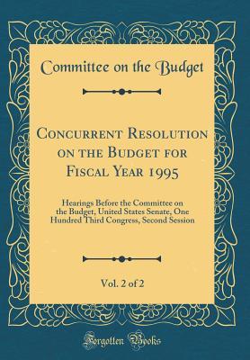 Read Concurrent Resolution on the Budget for Fiscal Year 1995, Vol. 2 of 2: Hearings Before the Committee on the Budget, United States Senate, One Hundred Third Congress, Second Session (Classic Reprint) - Committee on the Budget file in ePub