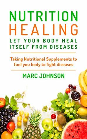 Read Online Nutritional Healing Let Your Body Heal Itself From Diseases: Taking Nutritional Supplements To Fuel Body To Heal And Fight Against Diseases - Marc Johnson file in ePub