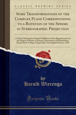 Read Online Some Transformations of the Complex Plane Corresponding to a Rotation of the Sphere in Stereographic Projection: A Thesis Submitted in Partial Fulfillment of the Requirements for the Degree of Master of Science, Department of Mathematics, Kansas State Col - Harold Wierenga file in ePub
