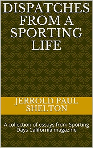 Download Dispatches From a Sporting Life: A collection of essays from Sporting Days California magazine - Jerrold Paul Shelton file in ePub