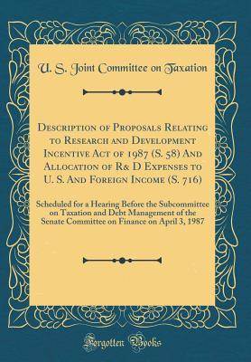 Download Description of Proposals Relating to Research and Development Incentive Act of 1987 (S. 58) and Allocation of R& D Expenses to U. S. and Foreign Income (S. 716): Scheduled for a Hearing Before the Subcommittee on Taxation and Debt Management of the Senate - U.S. Joint Committee on Taxation file in ePub
