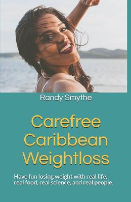Read Online Carefree Caribbean Weightloss: Have Fun Losing Weight with Real Life, Real Food, Real Science, and Real People. - Randy Smythe | PDF