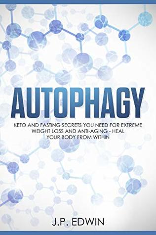 Full Download Autophagy: Keto and Fasting Secrets You Need for Extreme Weight Loss and Anti-Aging - Heal Your Body from Within - J.P. Edwin file in ePub
