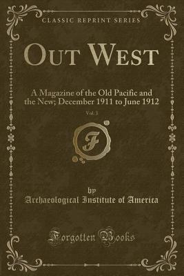 Full Download Out West, Vol. 3: A Magazine of the Old Pacific and the New; December 1911 to June 1912 (Classic Reprint) - Archaeological Institute Of America file in ePub