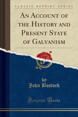 Read Online An Account of the History and Present State of Galvanism (Classic Reprint) - John Bostock file in ePub