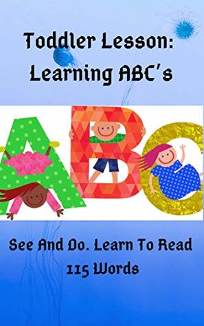 Full Download Toddler Lesson: Learning ABC’s. See And Do. Learn To Read 115 Words - Steph Kayus | ePub