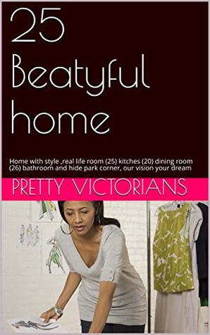 Read Online 25 Beatyful home: Home with style ,real life room (25) kitches (20) dining room (26) bathroom and hide park corner, our vision your dream - Pretty Victorians | ePub