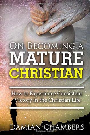 Full Download On Becoming a Mature Christian: How to Experience Consistent Victory in the Christian Life - Mr. Damian Ricardo Chambers | PDF