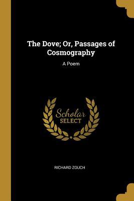 Read Online The Dove; Or, Passages of Cosmography: A Poem - Richard Zouch | PDF