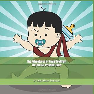 Read Online The Adventures of Ninja Geoffrey: The Not-So-Preemie Baby - Argie Rivera | PDF