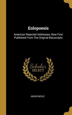 Read Eolopoesis: American Rejected Addresses, Now First Published from the Original Mauscripts - Anonymous | ePub