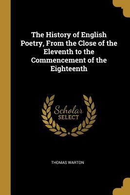 Read Online The History of English Poetry, from the Close of the Eleventh to the Commencement of the Eighteenth - Thomas Warton | PDF