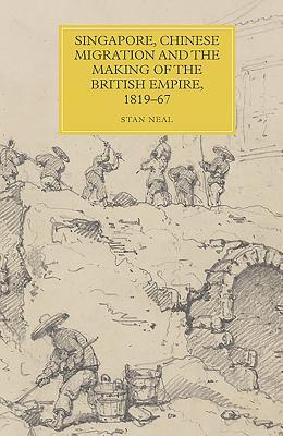 Read Online Singapore, Chinese Migration and the Making of the British Empire, 1819-67 - Stan Neal | PDF