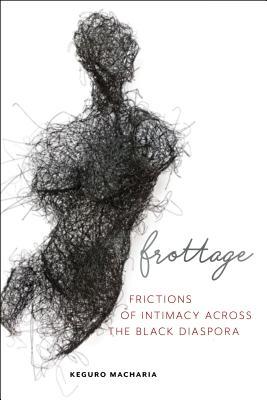 Download Frottage: Frictions of Intimacy Across the Black Diaspora - Keguro Macharia file in ePub