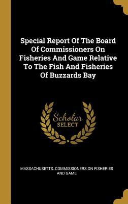 Read Online Special Report Of The Board Of Commissioners On Fisheries And Game Relative To The Fish And Fisheries Of Buzzards Bay - Massachusetts Commissioners on Fisherie | PDF