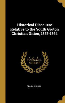 Read Historical Discourse Relative to the South Groton Christian Union, 1855-1864 - Clark Lyman file in PDF