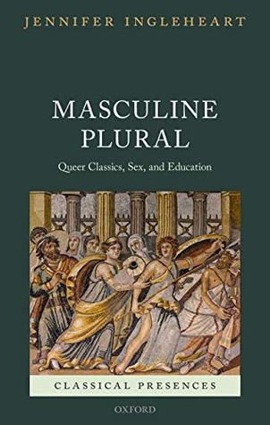 Full Download Masculine Plural: Queer Classics, Sex, and Education (Classical Presences) - Jennifer Ingleheart file in PDF