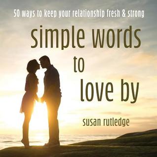 Read Simple Words To Love By: 50 Ways To Keep Your Relationship Fresh & Strong - Susan Rutledge | PDF
