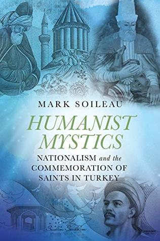 Read Humanist Mystics: Nationalism and the Commemoration of Saints in Turkey - Mark Soileau | ePub