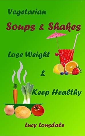 Full Download Vegetarian Soups & Shakes: Lose Weight & Keep Healthy - Lucy Lonsdale file in ePub