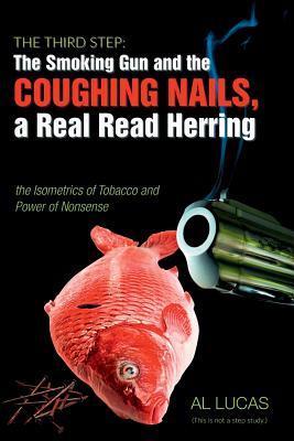 Full Download The Third Step: The Smoking Gun and the Coughing Nails, a Real Read Herring, the Isometrics of Tobacco and the Power of Nonsense. - Al Lucas | PDF