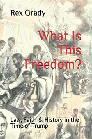 Full Download What Is This Freedom?: Law, Faith & History In The Time of Trump - Rex Grady | ePub
