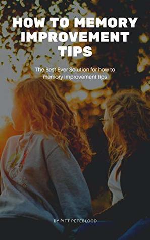 Read Online How To Memory Improvement Tips: The Best Ever Solution for how to memory improvement tips - Pitt Peteblood file in PDF