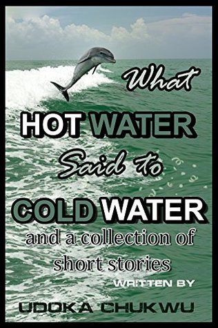 Read WHAT HOT WATER SAID TO COLD WATER AND A COLLECTION OF SHORT STORIES - UDOKA CHUKWU | PDF