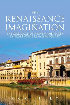 Full Download The Renaissance of Imagination: The Marriage of Heaven and Earth in Florentine Renaissance Art - Sam Hilt | PDF