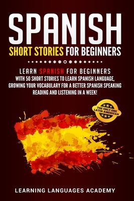 Read Spanish Short Stories For Beginners: Learn Spanish for Beginners with 50 Short Stories to Learn Spanish Language, Growing your Vocabulary for a better Spanish Speaking Reading and Listening in a Week - Learning Languages Academy | PDF
