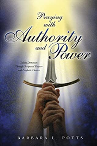 Download Praying with Authority and Power: Taking Dominion Through Scriptual Prayers and Prophetic Decrees - Barbara L Potts | PDF