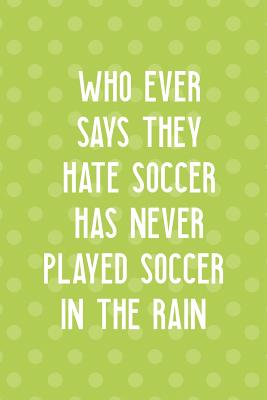 Full Download Who Ever Says They Hate Soccer Has Never Played Soccer In The Rain: Blank Lined Notebook ( Soccer ) Dots -  | ePub