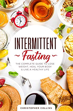 Full Download Intermittent Fasting: The Complete Guide to Lose Weight, Heal Your Body & Live a Healthy Life - Christopher Collins file in PDF