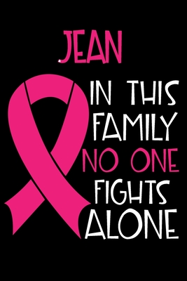 Read Online JEAN In This Family No One Fights Alone: Personalized Name Notebook/Journal Gift For Women Fighting Breast Cancer. Cancer Survivor / Fighter Gift for the Warrior in your life Writing Poetry, Diary, Gratitude, Daily or Dream Journal. - Breast Cancer Awareness Publishers file in PDF