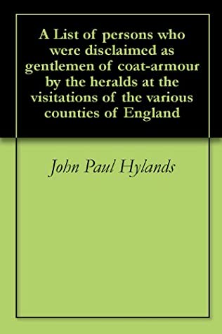 Read Online A List of persons who were disclaimed as gentlemen of coat-armour by the heralds at the visitations of the various counties of England - John Paul Hylands | ePub