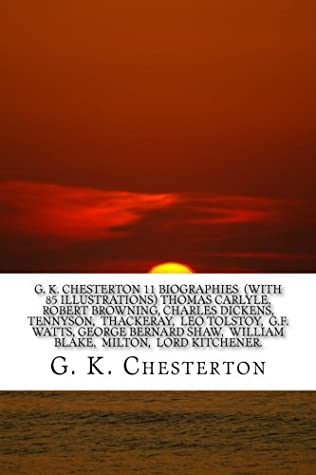 Read Online G. K. CHESTERTON 11 Biographies (With 85 Illustrations) Thomas Carlyle, Robert Browning, Charles Dickens, Tennyson, Thackeray, Leo Tolstoy, G.F.  William Blake, Milton, Lord Kitchener. - G.K. Chesterton | ePub