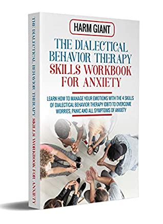 Read The Dialectical Behavior Therapy Skills Workbook for Anxiety: How to Manage Emotions with the Skills of Dialectical Behavior Therapy (DBT) to Overcome Worries, Panic and All the Symptoms of Anxiety. - Harm Giant | ePub