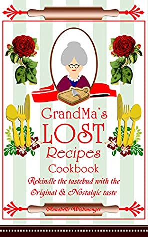 Full Download Grand Ma's Lost Recipes: A mouthwatering original lost recipes handbook to reminisce the good old days - Annabelle Wishmonger file in ePub